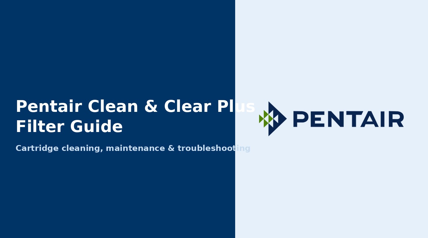 Pentair Clean & Clear Plus Filter Guide: Cleaning, Maintenance, and Troubleshooting