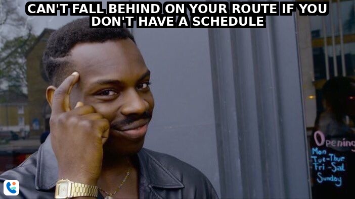Can't fall behind on your route if you don't have a schedule